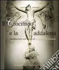 Il Crocifisso e la Maddalena. Meditazioni sull‘opera di Federico Brandanti. Ediz. illustrata Ultima Occasione