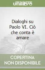 Dialoghi su Paolo VI. Ciò che conta è amare Ordina Subito