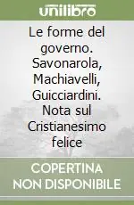 Le forme del governo. Savonarola, Machiavelli, Guicciardini. Nota sul Cristianesimo felice Consegna Rapida