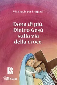 Dona di più. Dietro Gesù sulla via della croce. Ediz. illustrata Vendita Finale