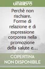 Perchè non rischiare. Forme di relazione e di espressione corporea nella promozione della salute e nella prevenzione al disagio in adolescenza Sconto