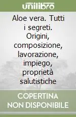 Spedizione Espresso Aloe vera. Tutti i segreti. Origini, composizione, lavorazione, impiego, proprietà salutistiche