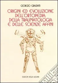 Super Prezzo Origini ed evoluzione dell‘ortopedia. Della traumatologia e delle scienze affini