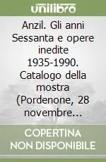 Anzil. Gli anni Sessanta e opere inedite 1935-1990. Catalogo della mostra (Pordenone, 28 novembre 2009-14 febbraio 2010). Ediz. illustrata Affare