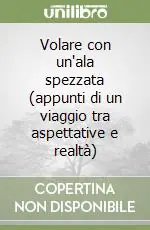Volare con un‘ala spezzata (appunti di un viaggio tra aspettative e realtà) Ordina Subito