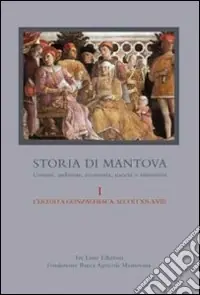 Ultime Pezzi Storia di Mantova. Vol. 1 L‘eredità gonzaghesca. Secoli XII-XVIII