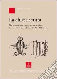 La chiesa scritta. Documentazione e autorappresentazione dei vescovi di Ascoli Piceno tra XI e XIII secolo Scelto Dai Clienti