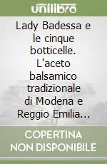 Lady Badessa e le cinque botticelle. L‘aceto balsamico tradizionale di Modena e Reggio Emilia raccontato ai ragazzi. Ediz. illustrata Economico