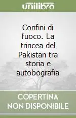 Ultime Pezzi Confini di fuoco. La trincea del Pakistan tra storia e autobografia