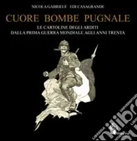 Cuore, bombe, pugnale. Le cartoline degli arditi dalla prima guerra mondiale agli anni Trenta. Ediz. illustrata Scelto Dai Clienti