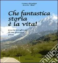 Che fantastica storia è la vita. Poesie preghiere di un giovane poeta Reso Gratuito