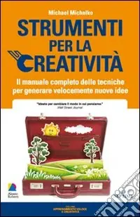 Strumenti per la creatività. Il manuale completo delle tecniche per generare velocemente nuove idee Bestseller