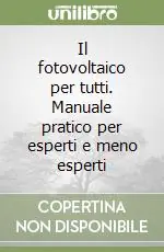 Il fotovoltaico per tutti. Manuale pratico per esperti e meno esperti Ultime Pezzi