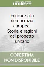 Novità Educare alla democrazia europea. Storia e ragioni del progetto unitario