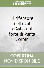 Il difensore della val d‘Astico il forte di Punta Corbin Nuovo Arrivo