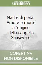 Madre di pietà. Amore e morte all‘origine della cappella Sansevero Offerta Lampo