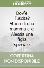 Dov‘è l‘uscita? Storia di una mamma e di Alessia una figlia speciale Reso Gratuito