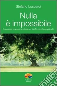 Nuovo Arrivo Nulla è impossibile. Conoscere e amare se stessi per trasformare la propria vita