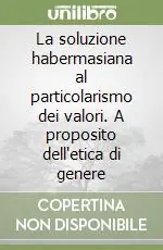 Offerta Limitata La soluzione habermasiana al particolarismo dei valori. A proposito dell‘etica di genere