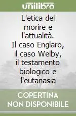 L‘etica del morire e l‘attualità. Il caso Englaro, il caso Welby, il testamento biologico e l‘eutanasia Promozione