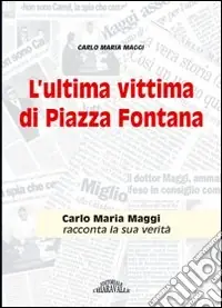 Economico L‘ultima vittima di piazza Fontana. Carlo Maria Maggi racconta la sua verità