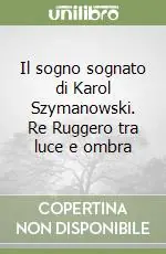 Il sogno sognato di Karol Szymanowski. Re Ruggero tra luce e ombra Direttamente Dal Produttore