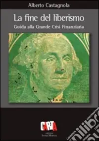 La fine del liberismo. Guida alla grande crisi finanziaria Must-Have