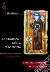 Le stimmate dello sciamano. Il mito di san Francesco tra sangue e magia Offerta Lampo
