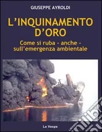 Affare L‘inquinamento d‘oro. Come si ruba, anche, sull‘emergenza ambientale
