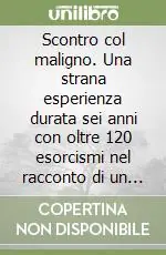 Scontro col maligno. Una strana esperienza durata sei anni con oltre 120 esorcismi nel racconto di un «ausiliare» Promozione Esclusiva