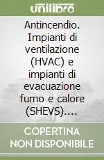 Antincendio. Impianti di ventilazione (HVAC) e impianti di evacuazione fumo e calore (SHEVS). CD-ROM Prezzo Basso