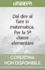 Dal dire al fare in matematica. Per la 5ª classe elementare Non Perdere