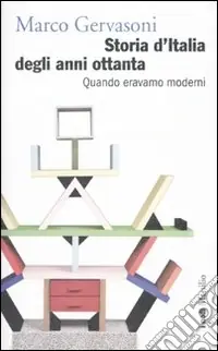 Storia d‘Italia degli anni Ottanta. Quando eravamo moderni Soddisfatti O Rimborsati