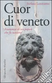 Cuor di veneto. Anatomia di un popolo che fu nazione Quantità Limitata