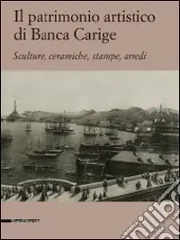 Il patrimonio artistico di Banca Carige. Scultura, ceramiche, stampe, arredi. Ediz. illustrata Occasione Imperdibile