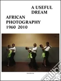 A useful dream. African photography 1960-2010. Catalogo della mostra (Bruxelles, 26 giugno-26 settembre 2010). Ediz. illustrata Offerta Lampo
