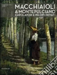 Macchiaioli a Montepulciano. Capolavori e inediti privati. Ediz. illustrata Prezzo Ridotto