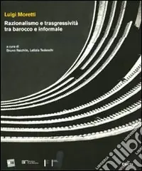 Quantità Limitata Luigi Moretti. Razionalismo e trasgressività tra barocco e informale. Ediz. illustrata