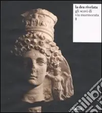 La dea rivelata. Gli scavi di via Marmorata. Ediz. illustrata. Vol. 1 Prezzo Ridotto