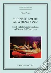 «L‘innato amore alla menzogna». Studi sulla letteratura italiana del Sette e dell‘Ottocento Ordina Subito