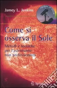 Come si osserva il sole. Metodi e tecniche per l‘astronomo non professionista Super Prezzo