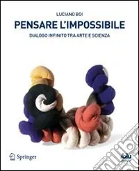 Pensare l‘impossibile. Dialogo infinito tra arte e scienza. Ediz. illustrata Subito Disponibile