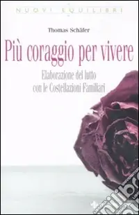 Più coraggio per vivere. Elaborazione del lutto con le costellazioni familiari Offerta Del Giorno