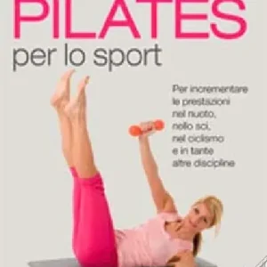 Pilates per lo sport. Per incrementare le prestazioni nel nuoto, nello sci, nel ciclismo e in tante altre discipline Ultime Pezzi