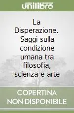 La Disperazione. Saggi sulla condizione umana tra filosofia, scienza e arte Ultimissimo Modello