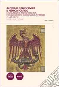 Accusare e proscrivere il nemico politico. Legislazione antighibellina e persecuzione giudiziaria a Firenze (1347-1378) Compra Adesso