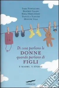 Occasione Imperdibile Di cosa parlano le donne quando parlano di figli. 5 madri; 5 storie