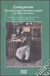 Novità Carte private. Taccuini, carteggi e documenti autografi tra otto e novecento. Atti del Convegno (Bergamo, 26-28 febbraio 2009)