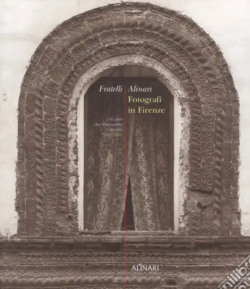 Fratelli Alinari. Fotografi in Firenze. 150 anni che illustrarono il mondo. 1852-2002. Ediz. illustrata Professionale