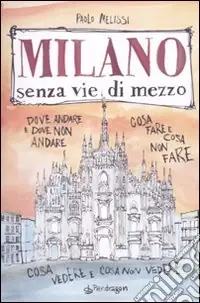 Milano senza vie di mezzo. Dove andare e dove non andare. Cosa fare e cosa non fare. Cosa vedere e cosa non vedere Bestseller